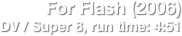 For Flash (2006)
DV / Super 8, run time: 4:51

